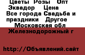 Цветы. Розы.  Опт.  Эквадор. › Цена ­ 50 - Все города Свадьба и праздники » Другое   . Московская обл.,Железнодорожный г.